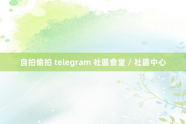 自拍偷拍 telegram 社區會堂 / 社區中心