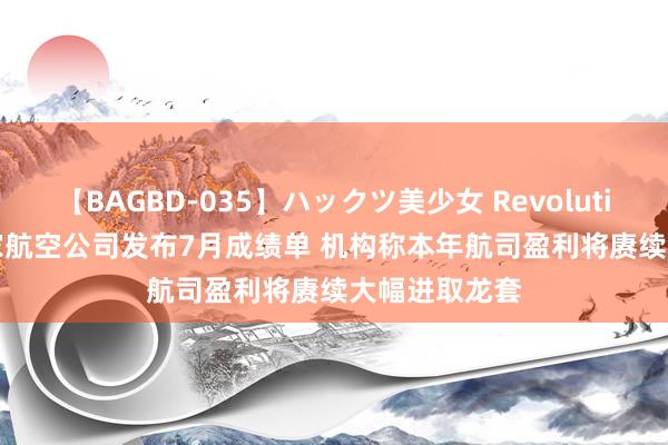 【BAGBD-035】ハックツ美少女 Revolution Rino 多家航空公司发布7月成绩单 机构称本年航司盈利将赓续大幅进取龙套