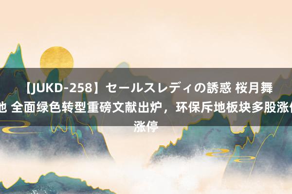 【JUKD-258】セールスレディの誘惑 桜月舞 他 全面绿色转型重磅文献出炉，环保斥地板块多股涨停