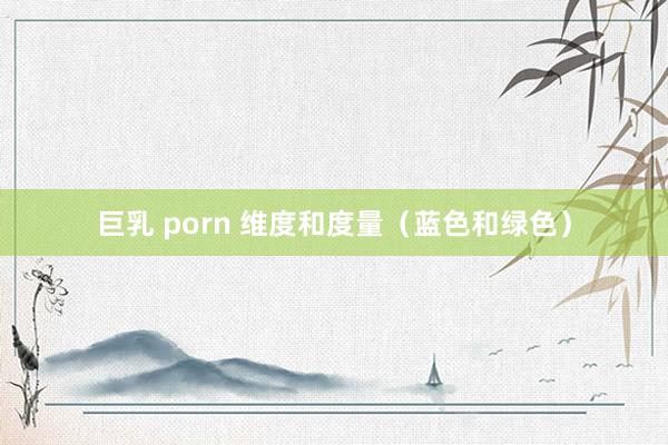 巨乳 porn 维度和度量（蓝色和绿色）