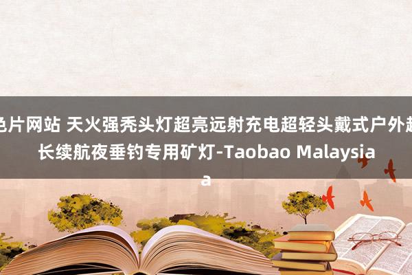 色片网站 天火强秃头灯超亮远射充电超轻头戴式户外超长续航夜垂钓专用矿灯-Taobao Malaysia