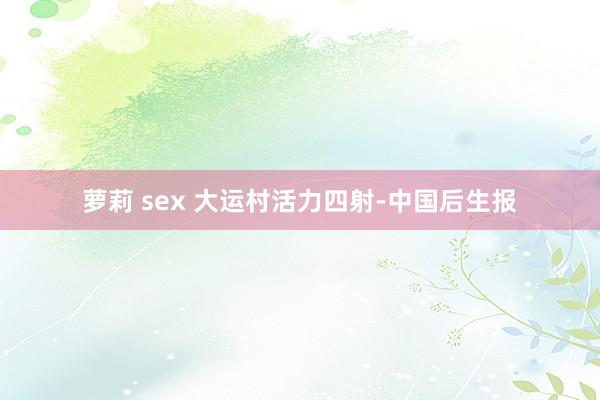 萝莉 sex 大运村活力四射-中国后生报