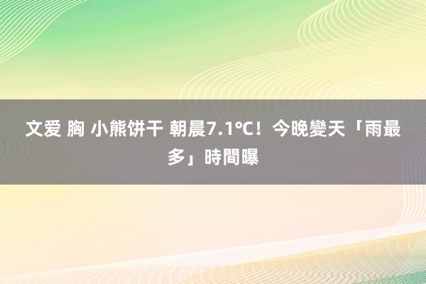 文爱 胸 小熊饼干 朝晨7.1℃！　今晚變天「雨最多」時間曝